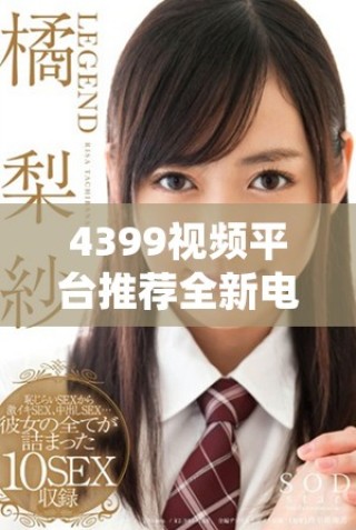 4399視頻平臺推薦全新電視劇觀看，暢享多樣精彩影視體驗