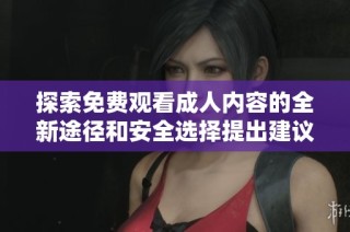 探索免費觀看成人內(nèi)容的全新途徑和安全選擇提出建議