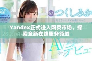 Yandex正式進(jìn)入網(wǎng)頁(yè)市場(chǎng)，探索全新在線服務(wù)領(lǐng)域