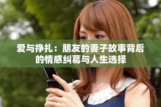 愛與掙扎：朋友的妻子故事背后的情感糾葛與人生選擇