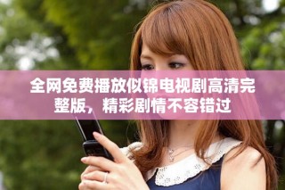 全網(wǎng)免費播放似錦電視劇高清完整版，精彩劇情不容錯過