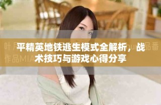 平精英地鐵逃生模式全解析，戰(zhàn)術(shù)技巧與游戲心得分享