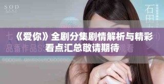 《愛你》全劇分集劇情解析與精彩看點(diǎn)匯總敬請(qǐng)期待