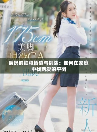 后媽的細(xì)膩情感與挑戰(zhàn)：如何在家庭中找到愛的平衡