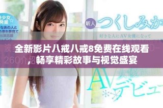 全新影片八戒八戒8免費(fèi)在線觀看，暢享精彩故事與視覺盛宴