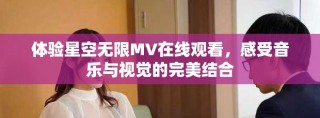 體驗星空無限MV在線觀看，感受音樂與視覺的完美結合