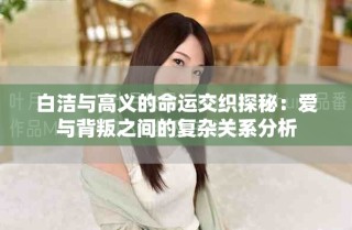 白潔與高義的命運交織探秘：愛與背叛之間的復(fù)雜關(guān)系分析