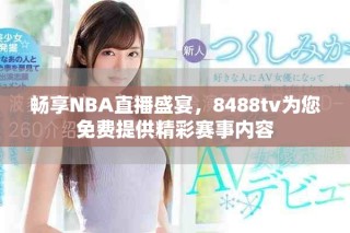 暢享NBA直播盛宴，8488tv為您免費(fèi)提供精彩賽事內(nèi)容