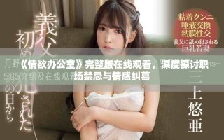 《情欲辦公室》完整版在線觀看，深度探討職場禁忌與情感糾葛