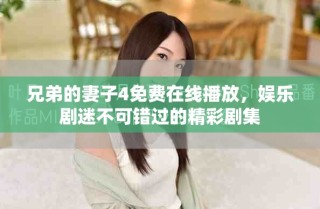 兄弟的妻子4免費(fèi)在線播放，娛樂(lè)劇迷不可錯(cuò)過(guò)的精彩劇集