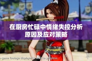 在廚房忙碌中情緒失控分析原因及應對策略