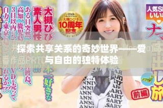 探索共享關(guān)系的奇妙世界——愛與自由的獨特體驗