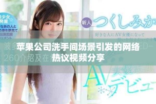 蘋果公司洗手間場景引發(fā)的網(wǎng)絡(luò)熱議視頻分享