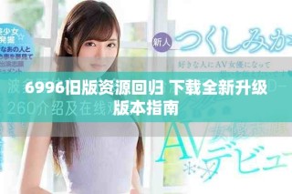 6996舊版資源回歸 下載全新升級(jí)版本指南