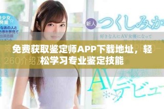 免費獲取鑒定師APP下載地址，輕松學習專業(yè)鑒定技能