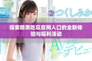探索暗黑吃瓜官網(wǎng)入口的全新體驗與福利活動