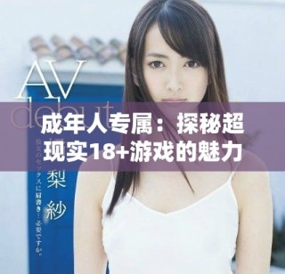 成年人專屬：探秘超現(xiàn)實18+游戲的魅力與風(fēng)格