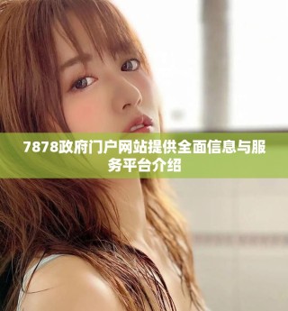 7878政府門戶網(wǎng)站提供全面信息與服務(wù)平臺(tái)介紹