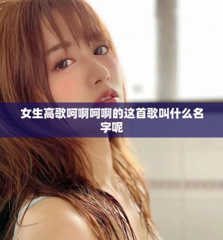 女生高歌呵啊呵啊的這首歌叫什么名字呢