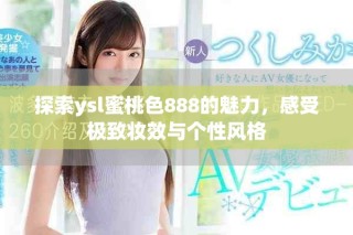 探索ysl蜜桃色888的魅力，感受極致妝效與個(gè)性風(fēng)格