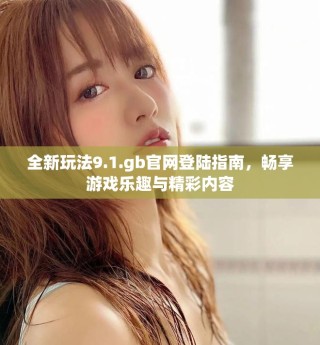 全新玩法9.1.gb官網(wǎng)登陸指南，暢享游戲樂趣與精彩內(nèi)容
