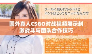 國(guó)外真人CSGO對(duì)戰(zhàn)視頻展示刺激戰(zhàn)斗與團(tuán)隊(duì)合作技巧