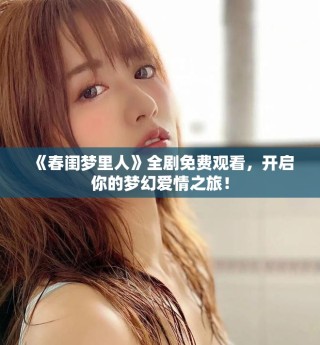 《春閨夢(mèng)里人》全劇免費(fèi)觀看，開啟你的夢(mèng)幻愛情之旅！