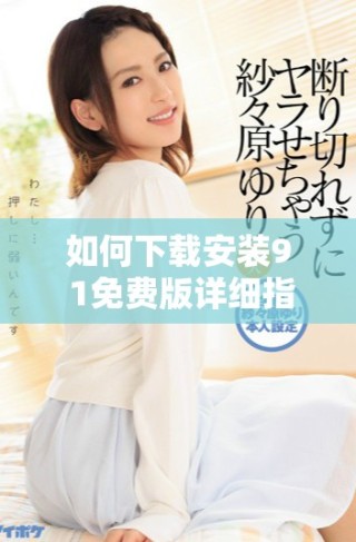 如何下載安裝9 1免費(fèi)版詳細(xì)指南與步驟解讀
