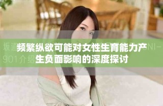 頻繁縱欲可能對女性生育能力產(chǎn)生負(fù)面影響的深度探討