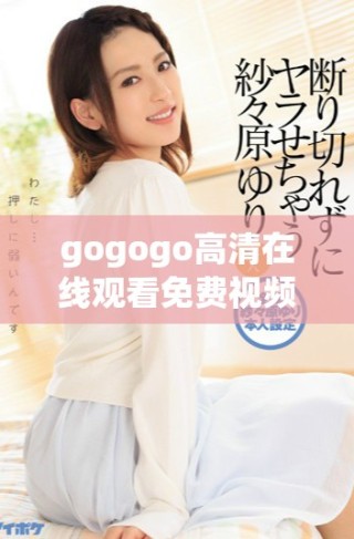 gogogo高清在線觀看免費(fèi)視頻暢享精彩內(nèi)容不容錯(cuò)過(guò)的選擇