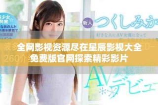 全網(wǎng)影視資源盡在星辰影視大全免費版官網(wǎng)探索精彩影片