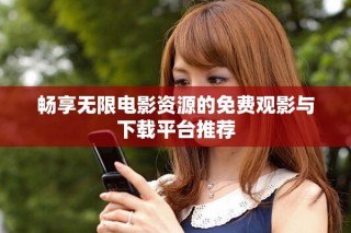 暢享無(wú)限電影資源的免費(fèi)觀影與下載平臺(tái)推薦