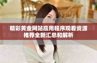 精彩黃金網(wǎng)站應(yīng)用程序觀看資源推薦全新匯總和解析