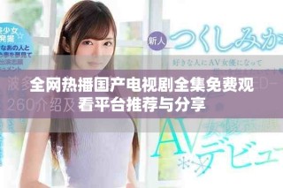 全網(wǎng)熱播國(guó)產(chǎn)電視劇全集免費(fèi)觀看平臺(tái)推薦與分享
