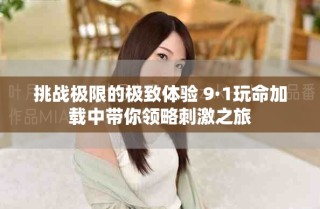 挑戰(zhàn)極限的極致體驗 9·1玩命加載中帶你領略刺激之旅