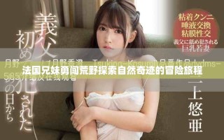 法國(guó)兄妹勇闖荒野探索自然奇跡的冒險(xiǎn)旅程