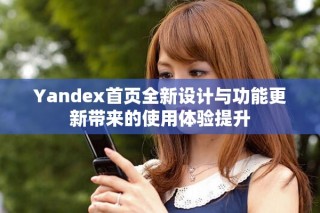 Yandex首頁全新設(shè)計與功能更新帶來的使用體驗提升