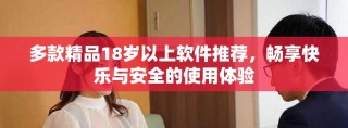 多款精品18歲以上軟件推薦，暢享快樂(lè)與安全的使用體驗(yàn)