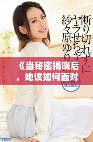 《當秘密揭曉后，她該如何面對自己的婚姻與未來》