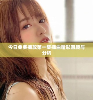 今日免費(fèi)播放第一集插曲精彩回顧與分析