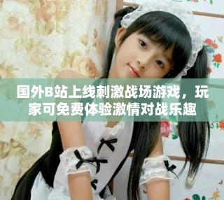國外B站上線刺激戰(zhàn)場游戲，玩家可免費體驗激情對戰(zhàn)樂趣