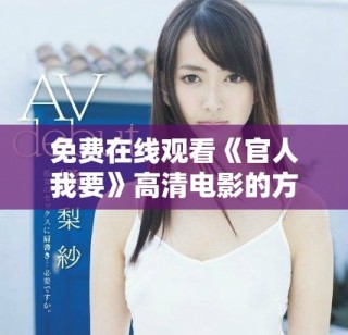 免費(fèi)在線觀看《官人我要》高清電影的方法和資源分享
