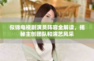 似錦電視劇演員陣容全解讀，揭秘主創(chuàng)團隊和演藝風(fēng)采