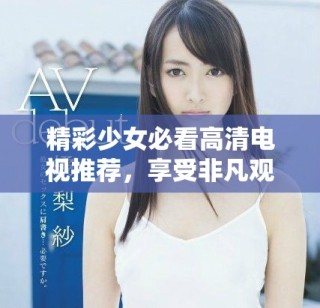 精彩少女必看高清電視推薦，享受非凡觀影體驗