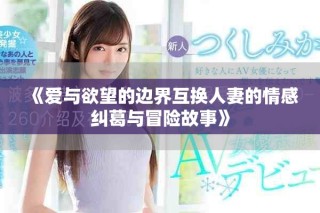 《愛與欲望的邊界互換人妻的情感糾葛與冒險故事》