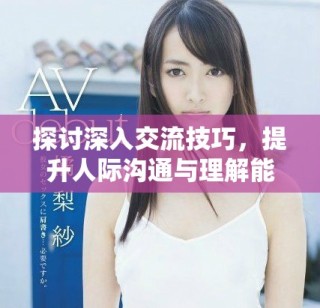 探討深入交流技巧，提升人際溝通與理解能力