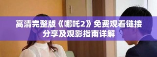 高清完整版《哪吒2》免費(fèi)觀看鏈接分享及觀影指南詳解