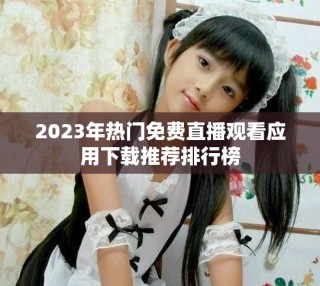 2023年熱門免費直播觀看應(yīng)用下載推薦排行榜