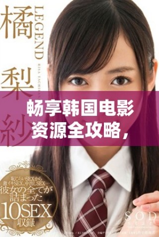 暢享韓國電影資源全攻略，第四季精彩推薦一網(wǎng)打盡
