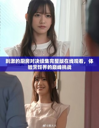 刺激的廚房對(duì)決續(xù)集完整版在線(xiàn)觀看，體驗(yàn)烹飪界的巔峰挑戰(zhàn)